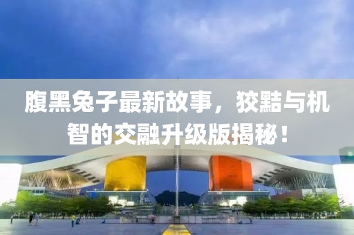 腹黑兔子最新故事，狡黠與機智的交融升級版揭秘！