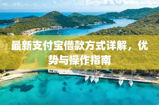 最新支付寶借款方式詳解，優(yōu)勢(shì)與操作指南