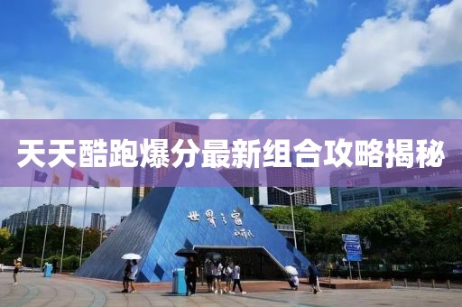 天天酷跑爆分最新組合攻略揭秘