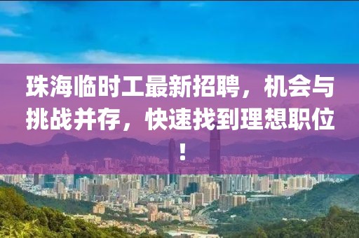 珠海臨時工最新招聘，機會與挑戰(zhàn)并存，快速找到理想職位！