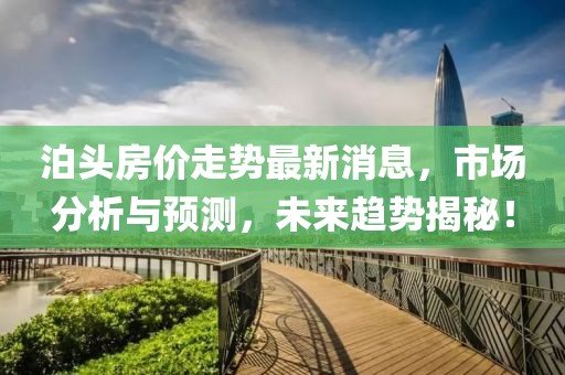 泊頭房價走勢最新消息，市場分析與預(yù)測，未來趨勢揭秘！