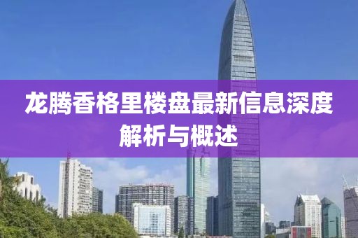 龍騰香格里樓盤最新信息深度解析與概述