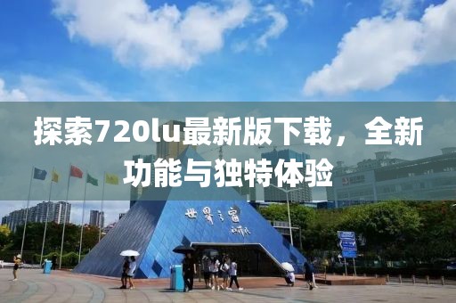探索720lu最新版下載，全新功能與獨(dú)特體驗(yàn)