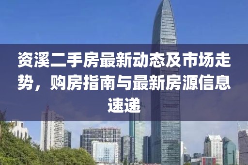 資溪二手房最新動(dòng)態(tài)及市場(chǎng)走勢(shì)，購房指南與最新房源信息速遞