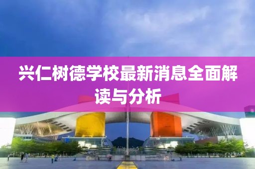 興仁樹(shù)德學(xué)校最新消息全面解讀與分析