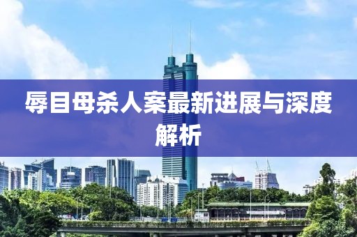 辱目母殺人案最新進展與深度解析
