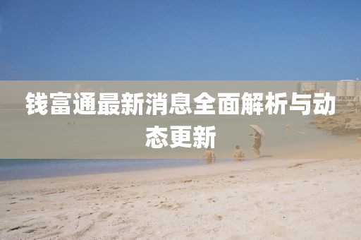 錢富通最新消息全面解析與動(dòng)態(tài)更新