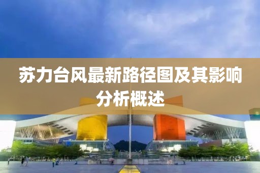 蘇力臺(tái)風(fēng)最新路徑圖及其影響分析概述