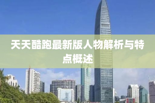 天天酷跑最新版人物解析與特點(diǎn)概述