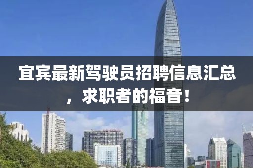 宜賓最新駕駛員招聘信息匯總，求職者的福音！