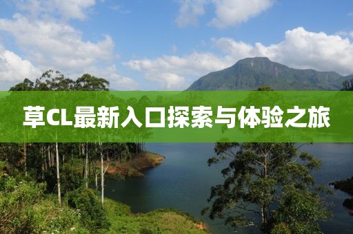 草CL最新入口探索與體驗之旅
