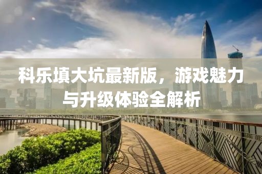 科樂填大坑最新版，游戲魅力與升級體驗(yàn)全解析