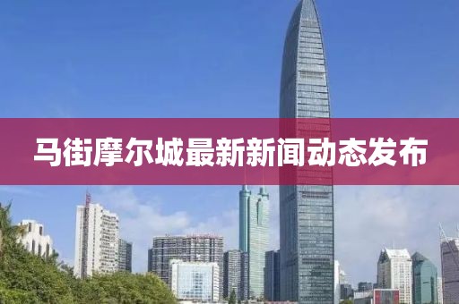 馬街摩爾城最新新聞動(dòng)態(tài)發(fā)布