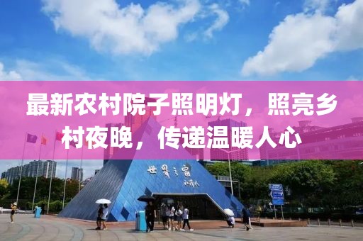 最新農(nóng)村院子照明燈，照亮鄉(xiāng)村夜晚，傳遞溫暖人心