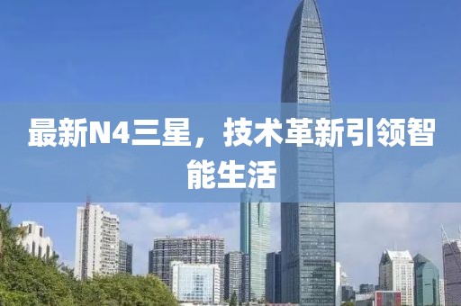 最新N4三星，技術(shù)革新引領(lǐng)智能生活