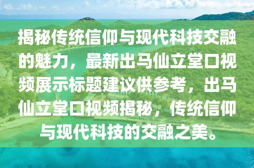 揭秘傳統(tǒng)信仰與現(xiàn)代科技交融的魅力，最新出馬仙立堂口視頻展示標題建議供參考，出馬仙立堂口視頻揭秘，傳統(tǒng)信仰與現(xiàn)代科技的交融之美。