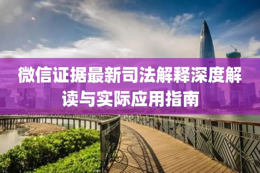 微信證據(jù)最新司法解釋深度解讀與實(shí)際應(yīng)用指南