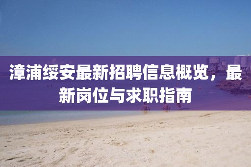 漳浦綏安最新招聘信息概覽，最新崗位與求職指南
