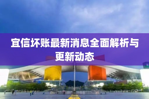 宜信壞賬最新消息全面解析與更新動態(tài)
