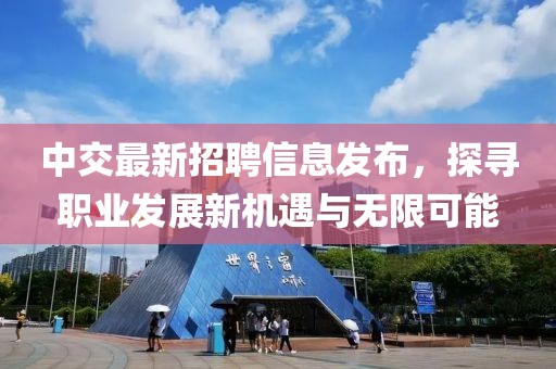 中交最新招聘信息發(fā)布，探尋職業(yè)發(fā)展新機遇與無限可能