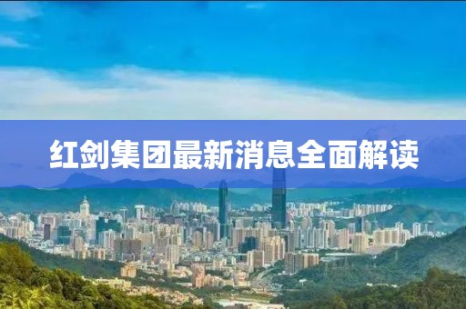 紅劍集團最新消息全面解讀
