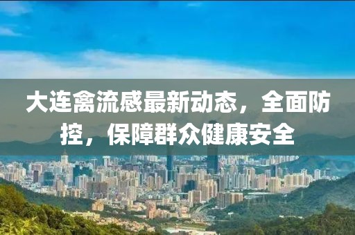 大連禽流感最新動態(tài)，全面防控，保障群眾健康安全