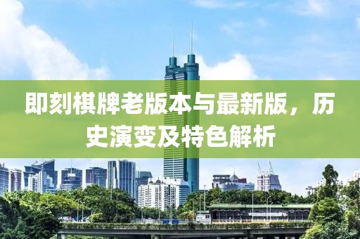 即刻棋牌老版本與最新版，歷史演變及特色解析