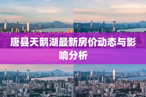 唐縣天鵝湖最新房價動態(tài)與影響分析