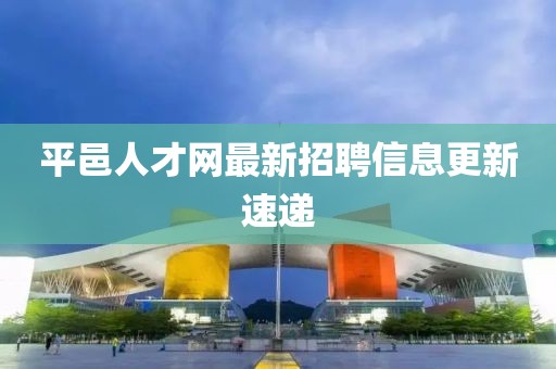 平邑人才網(wǎng)最新招聘信息更新速遞