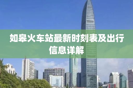 如皋火車站最新時刻表及出行信息詳解