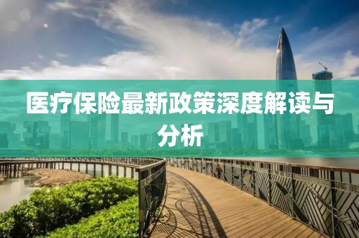 醫(yī)療保險最新政策深度解讀與分析