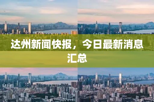 達(dá)州新聞快報(bào)，今日最新消息匯總