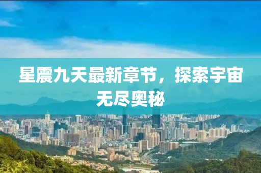 星震九天最新章節(jié)，探索宇宙無盡奧秘