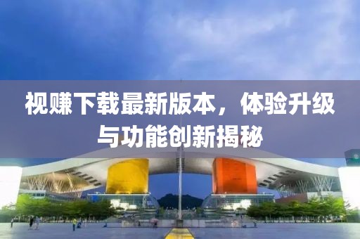 視賺下載最新版本，體驗升級與功能創(chuàng)新揭秘