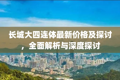 長城大四連體最新價格及探討，全面解析與深度探討