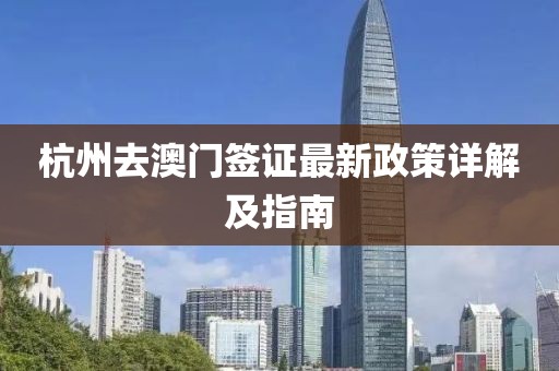 杭州去澳門簽證最新政策詳解及指南