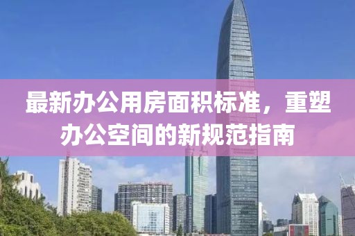 最新辦公用房面積標(biāo)準(zhǔn)，重塑辦公空間的新規(guī)范指南