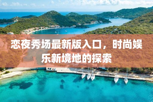 戀夜秀場最新版入口，時尚娛樂新境地的探索