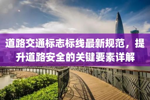 道路交通標(biāo)志標(biāo)線最新規(guī)范，提升道路安全的關(guān)鍵要素詳解