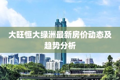 大旺恒大綠洲最新房價動態(tài)及趨勢分析