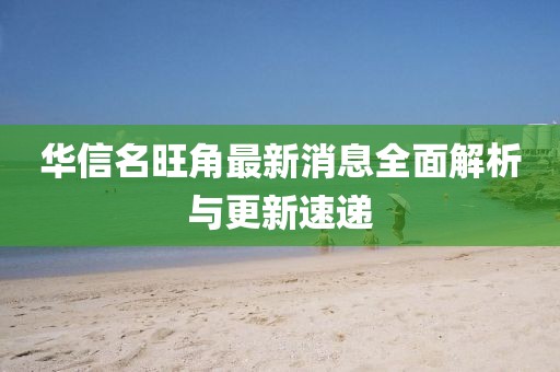 華信名旺角最新消息全面解析與更新速遞