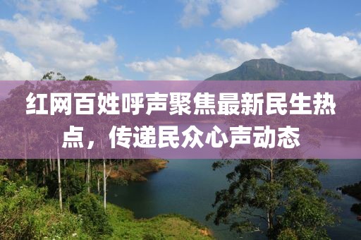 紅網(wǎng)百姓呼聲聚焦最新民生熱點，傳遞民眾心聲動態(tài)