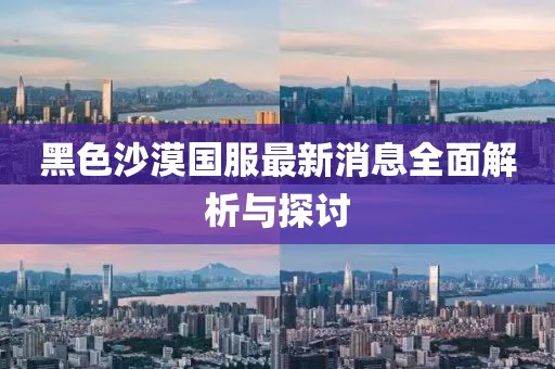 黑色沙漠國服最新消息全面解析與探討