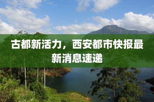 古都新活力，西安都市快報最新消息速遞