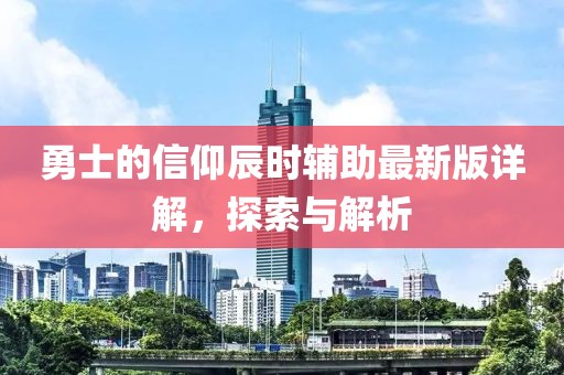 勇士的信仰辰時(shí)輔助最新版詳解，探索與解析