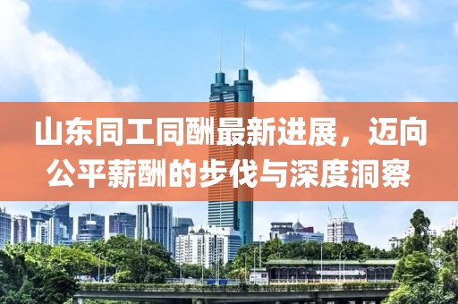 山東同工同酬最新進(jìn)展，邁向公平薪酬的步伐與深度洞察
