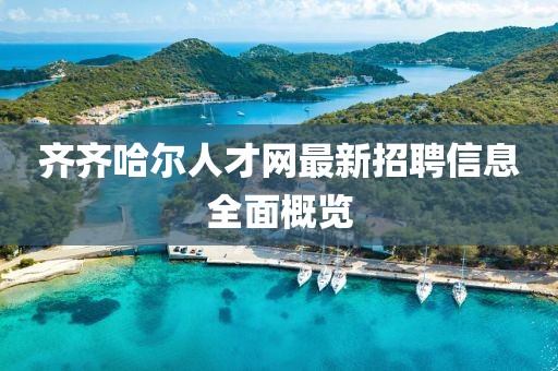 齊齊哈爾人才網(wǎng)最新招聘信息全面概覽