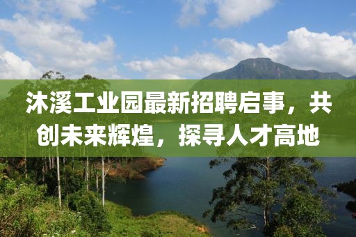 沐溪工業(yè)園最新招聘啟事，共創(chuàng)未來輝煌，探尋人才高地