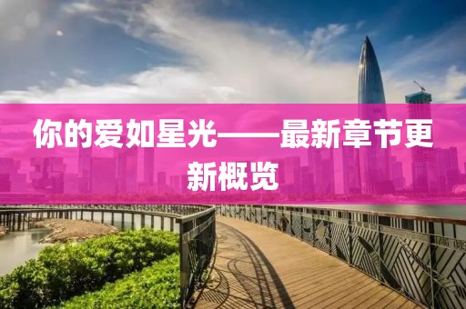 你的愛(ài)如星光——最新章節(jié)更新概覽