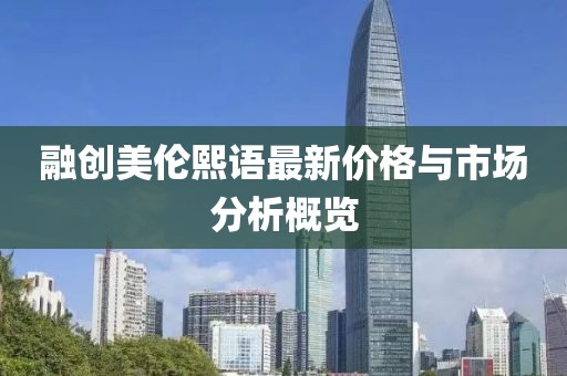 融創(chuàng)美倫熙語最新價格與市場分析概覽